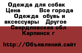 Одежда для собак  › Цена ­ 500 - Все города Одежда, обувь и аксессуары » Другое   . Свердловская обл.,Карпинск г.